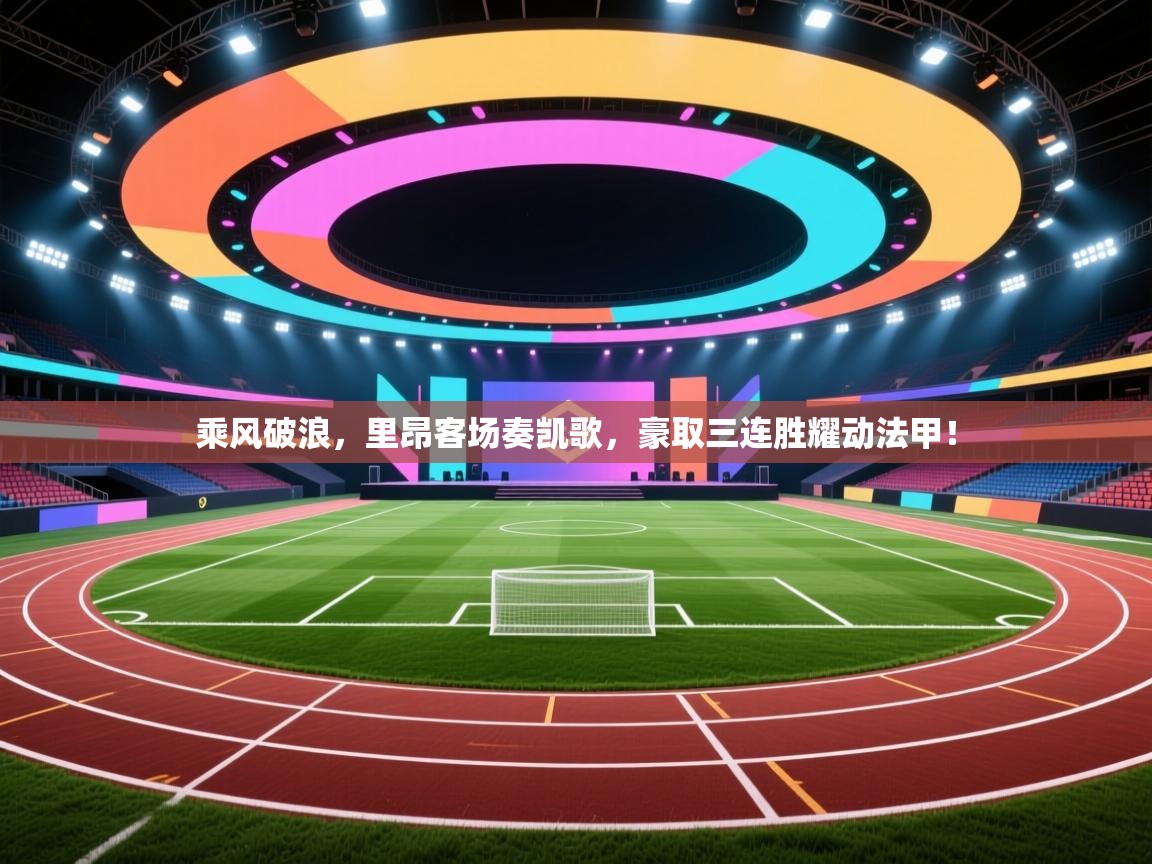 乘风破浪，里昂客场奏凯歌，豪取三连胜耀动法甲！  第1张