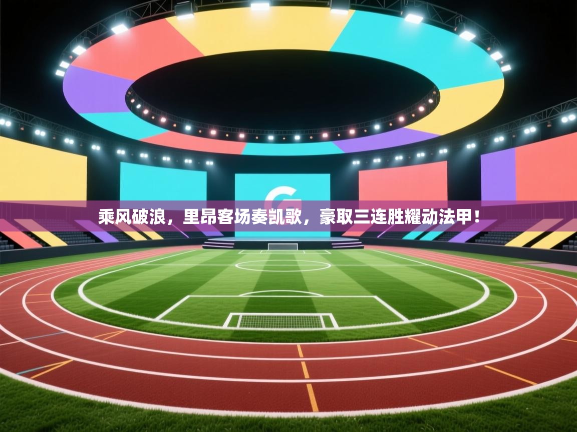 乘风破浪，里昂客场奏凯歌，豪取三连胜耀动法甲！  第2张