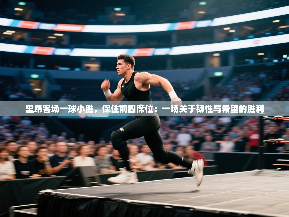 里昂客场一球小胜，保住前四席位：一场关于韧性与希望的胜利  第2张