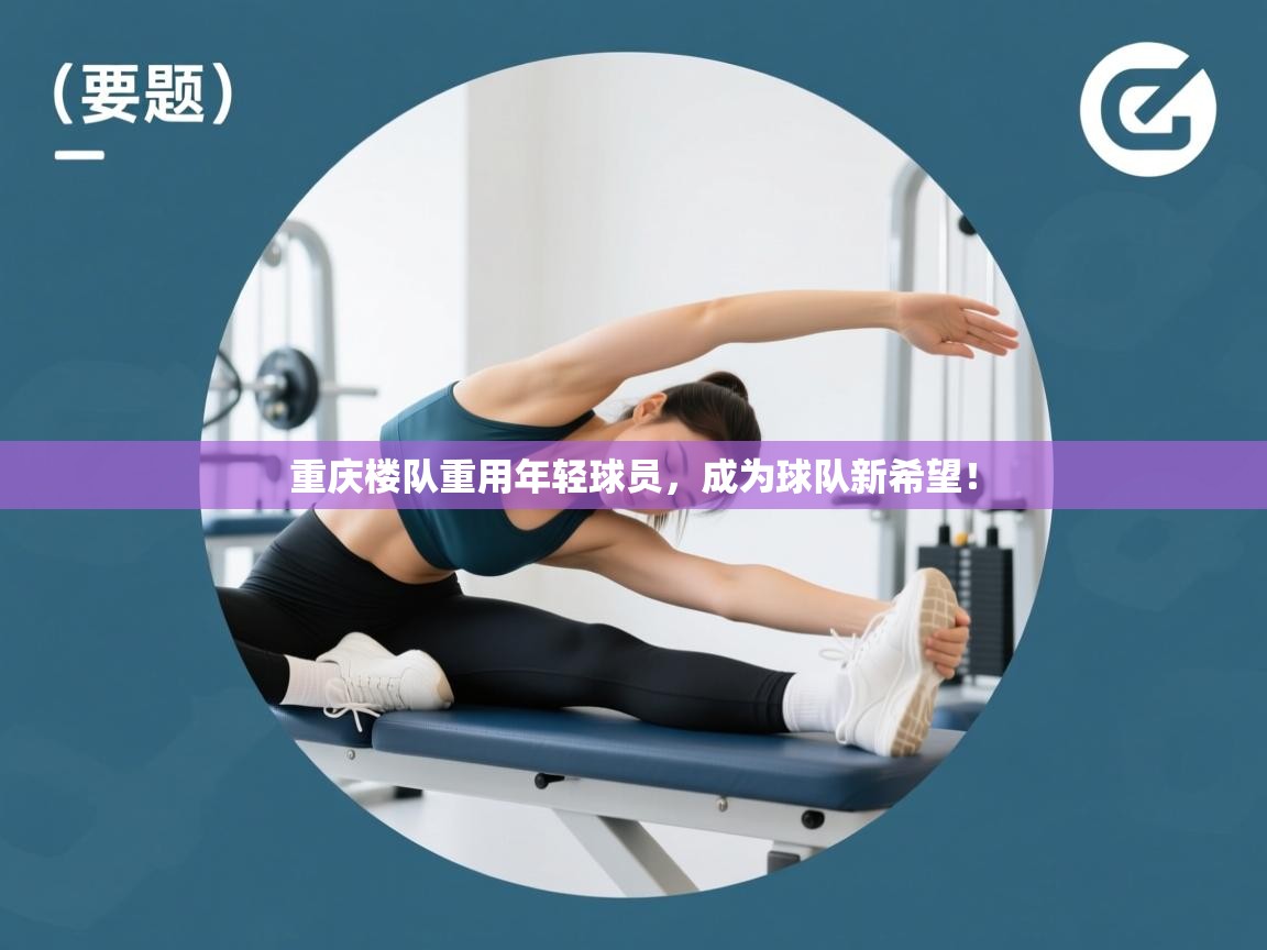 重庆楼队重用年轻球员，成为球队新希望！