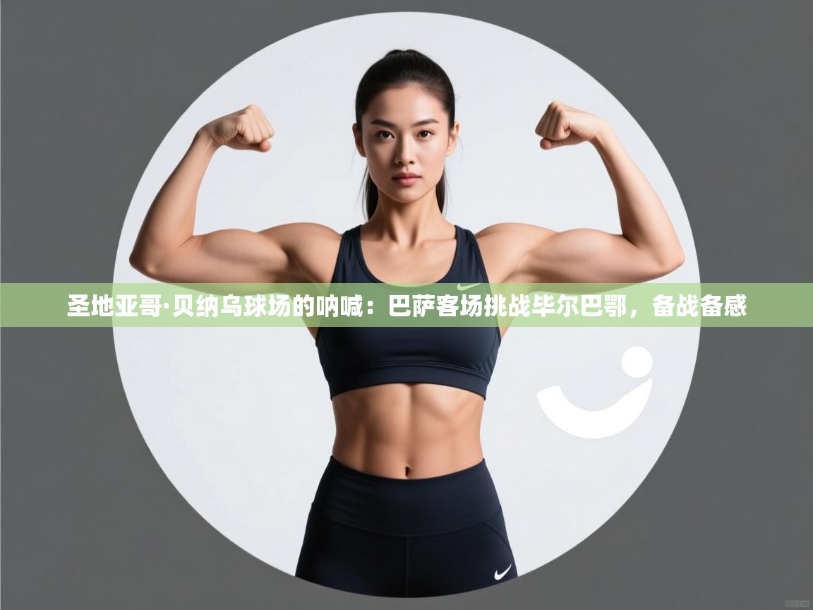 圣地亚哥·贝纳乌球场的呐喊：巴萨客场挑战毕尔巴鄂，备战备感  第2张